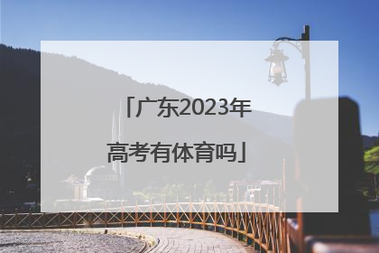 「广东2023年高考有体育吗」广东2023年高考怎么考
