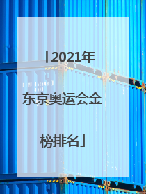 「2021年东京奥运会金榜排名」2021年东京奥运会金榜排名最小冠军