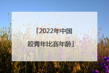 2022年中国跤青年比赛年龄
